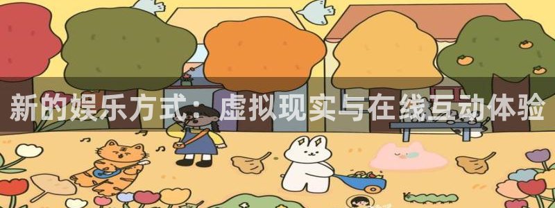 下载星空娱乐：新的娱乐方式：虚拟现实与在线互动体验