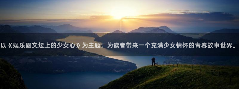星空娱乐93299尊享版：以《娱乐圈文坛上的少女心》为主题，为读者带来一个充满少女情怀的青春故事世界。