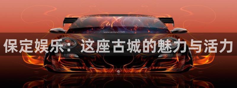 星空娱乐传媒：保定娱乐：这座古城的魅力与活力