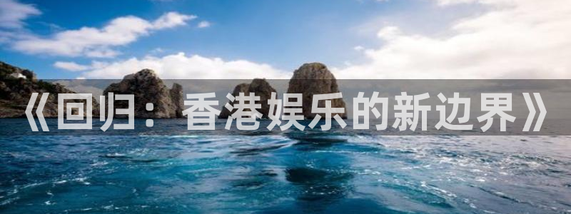 星空娱乐：《回归：香港娱乐的新边界》