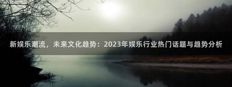 星空娱乐传媒有限公司：新娱乐潮流，未来文化趋势：2023年娱乐行业热门话题与趋势分析