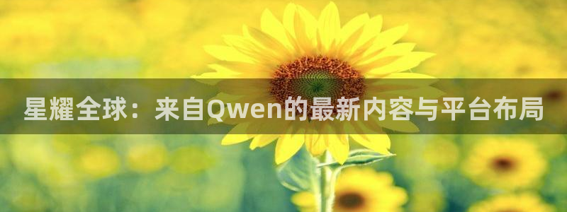 星空娱乐2929：星耀全球：来自Qwen的最新内容与平台布局