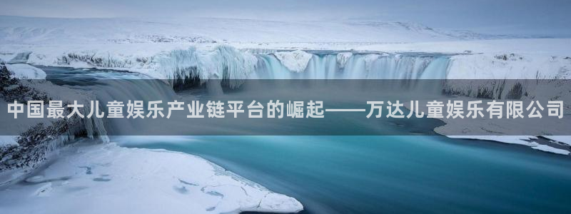 星空娱乐官网：中国最大儿童娱乐产业链平台的崛起——万达儿童娱乐有限公司