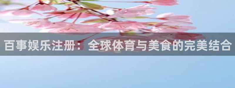 93299星空娱乐最新网址：百事娱乐注册：全球体育与美食的完美结合