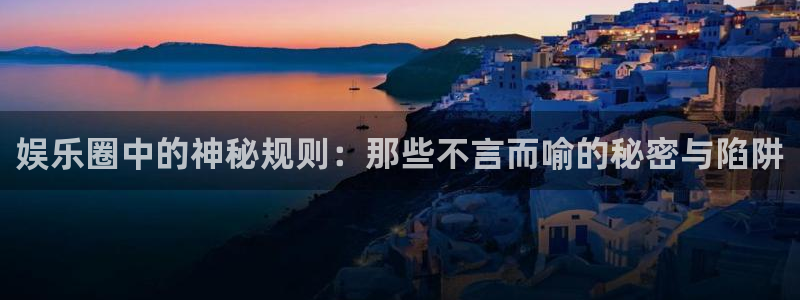 星空娱乐2929：娱乐圈中的神秘规则：那些不言而喻的秘密与陷阱